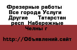 Фрезерные работы  - Все города Услуги » Другие   . Татарстан респ.,Набережные Челны г.